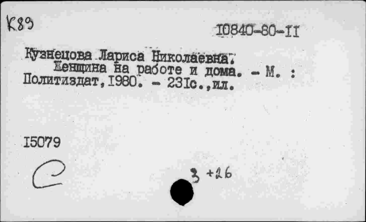 ﻿
10840-80-П
Кузнецова Лариса Николаевна?
Женщина на работе и дома. - М. • Политиздат, 1980. - 231с.,ил.
15079